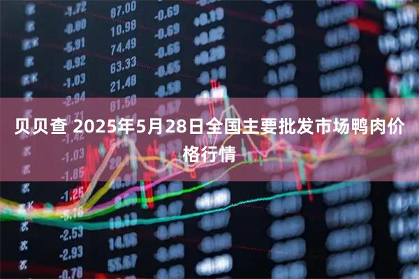 贝贝查 2025年5月28日全国主要批发市场鸭肉价格行情