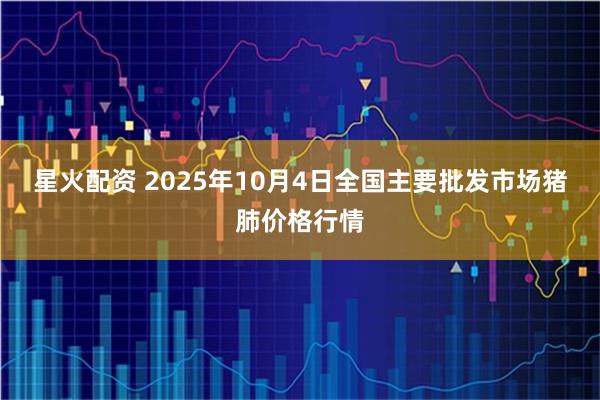 星火配资 2025年10月4日全国主要批发市场猪肺价格行情