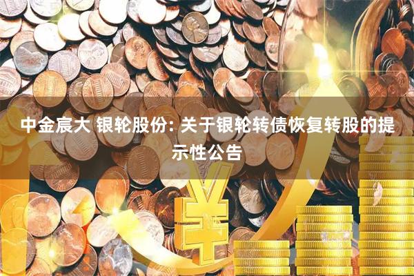中金宸大 银轮股份: 关于银轮转债恢复转股的提示性公告