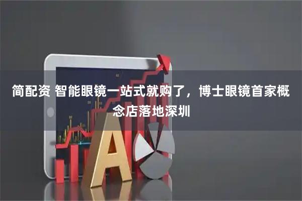 简配资 智能眼镜一站式就购了，博士眼镜首家概念店落地深圳