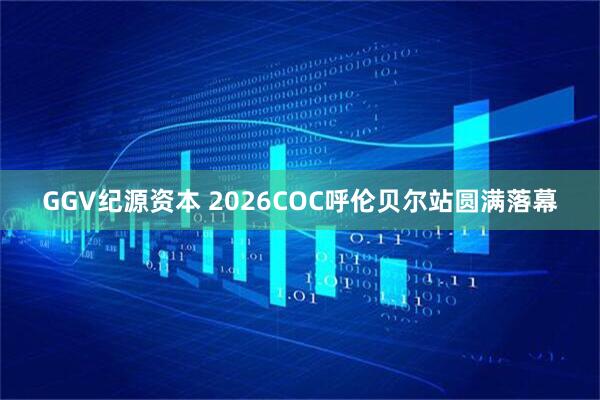 GGV纪源资本 2026COC呼伦贝尔站圆满落幕