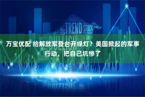 万宝优配 给解放军登台开绿灯？美国掀起的军事行动，把自己坑惨了