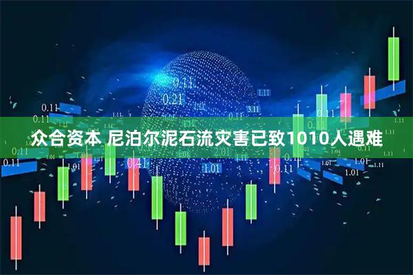 众合资本 尼泊尔泥石流灾害已致1010人遇难